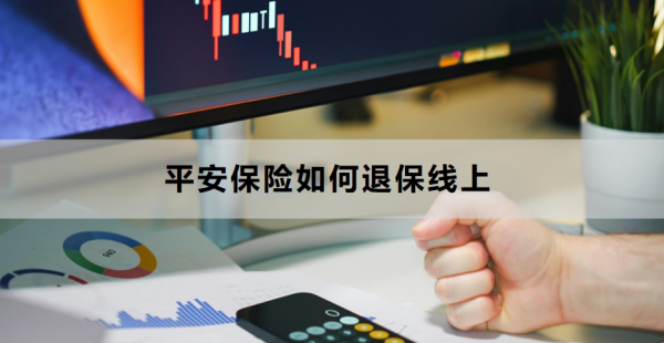 平安保险如何退保线上？线上退保常见问题及解决方法！