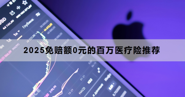 2025免赔额0元的百万医疗险推荐，最低10.8元一月！