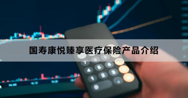 国寿康悦臻享医疗保险产品介绍，保证续保10年！