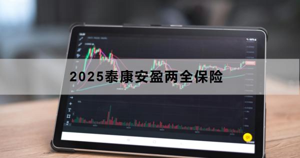 2025泰康安盈两全保险介绍，附产品优势与不足分析！