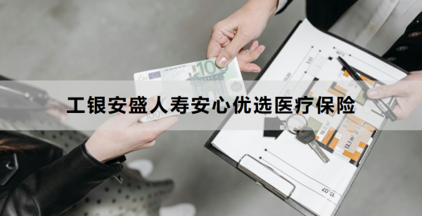 工银安盛人寿安心优选医疗保险介绍，基本信息+保障内容！
