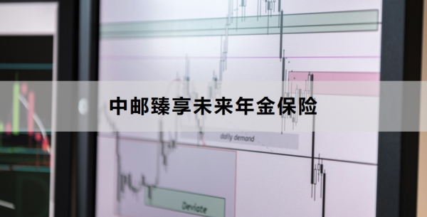 中邮臻享未来年金保险介绍，基本信息+保障内容！