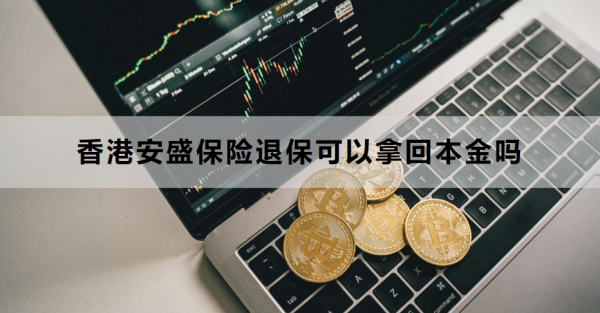 香港安盛保险退保可以拿回本金吗？退保流程是什么？