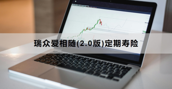 瑞众爱相随(2.0版)定期寿险介绍，基本信息+保障内容！
