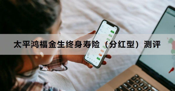 太平鸿福金生终身寿险（分红型）测评，基本信息+保障内容！