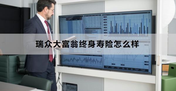 瑞众大富翁终身寿险怎么样？附投保建议与风险提示！