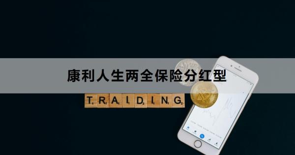 康利人生两全保险分红型介绍，基本信息+保障内容！