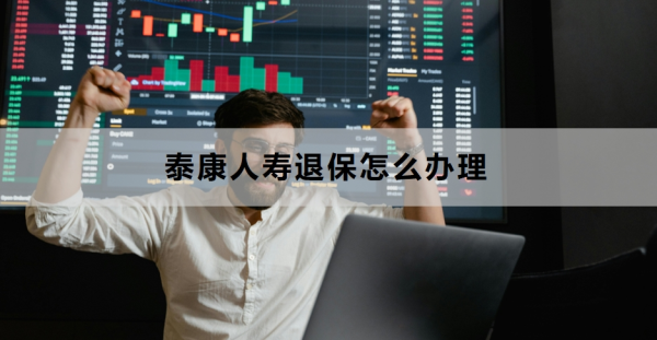 泰康人寿退保怎么办理？附多种渠道！