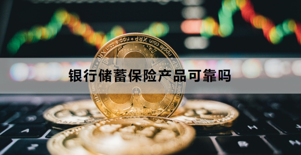 银行储蓄保险产品可靠吗？附购买建议与注意事项！