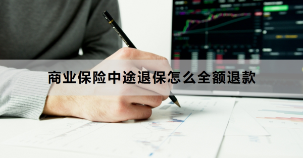 商业保险中途退保怎么全额退款？退保的流程是什么？
