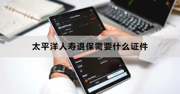 太平洋人寿退保需要什么证件？退保的流程是什么？