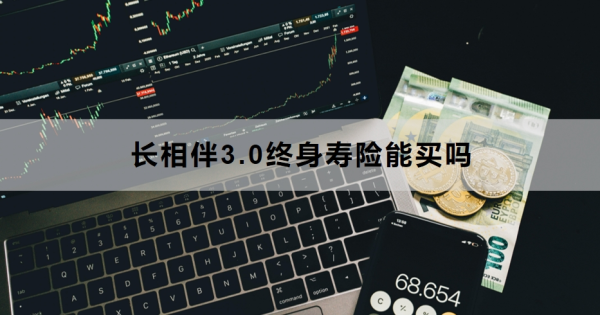 长相伴3.0终身寿险能买吗？附购买建议与注意事项！
