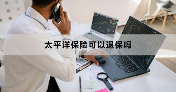 太平洋保险可以退保吗？退保的流程是什么？