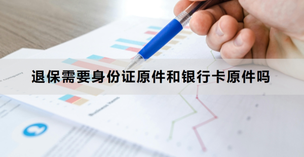 退保需要身份证原件和银行卡原件吗？退保的流程是什么？
