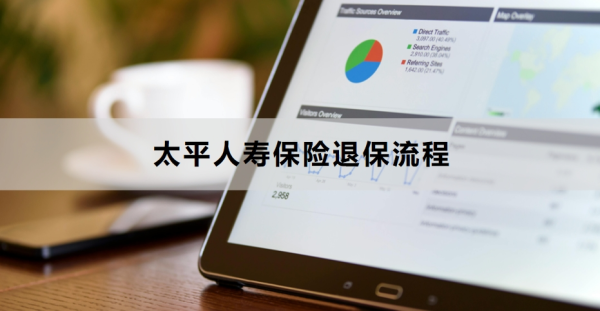 太平人寿保险退保流程是什么？附详细流程！