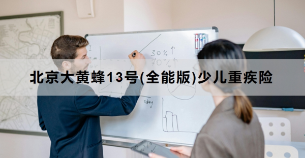 北京大黄蜂13号(全能版)少儿重疾险介绍，附基本信息+保障内容详解！