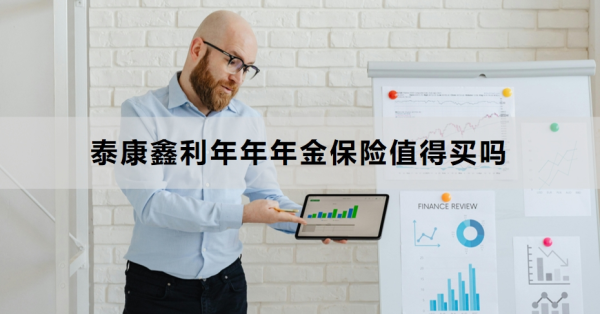 泰康鑫利年年年金保险值得买吗？看完你就知道了！