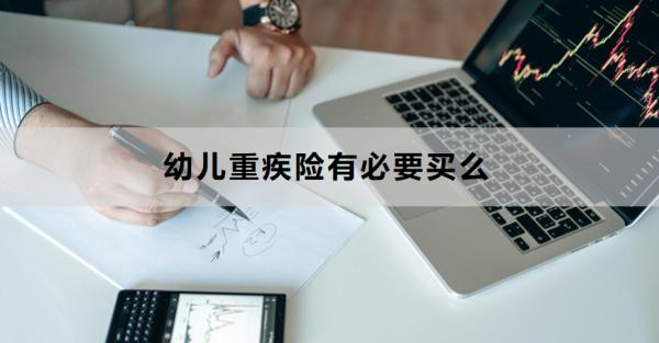 幼儿重疾险有必要买么？附产品推荐！