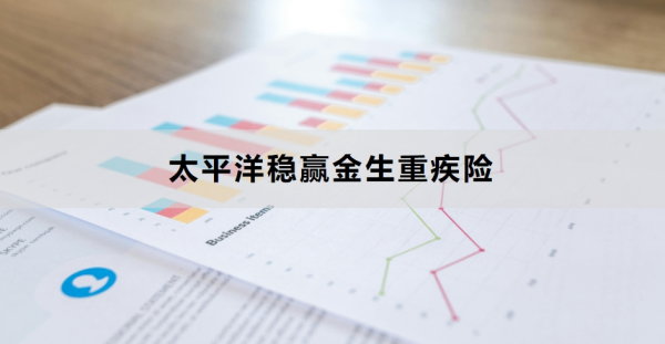 太平洋稳赢金生重疾险介绍，基本信息+保障内容！