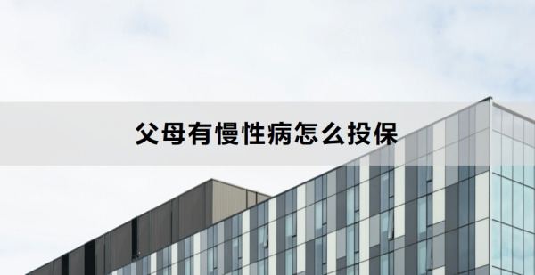 父母有慢性病怎么投保？附产品推荐！