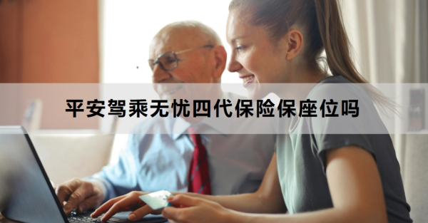 平安驾乘无忧四代保险保座位吗？投保注意事项是什么？