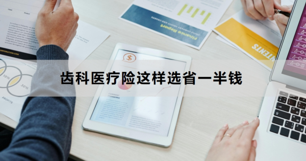 齿科医疗险这样选省一半钱？看完你就知道了！