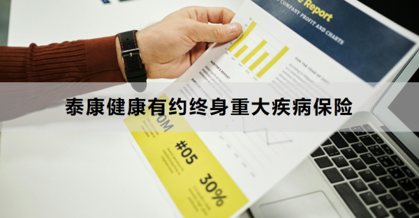 泰康健康有约终身重大疾病保险介绍，产品优劣势有哪些？