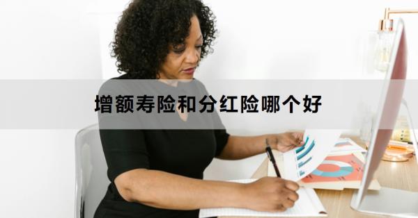 增额寿险和分红险哪个好？附详细对比！