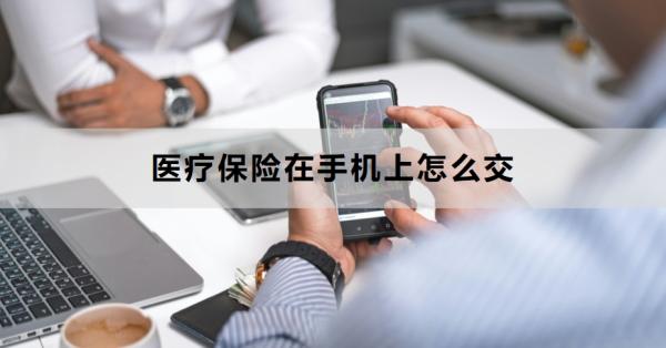 医疗保险在手机上怎么交？附三种方式！