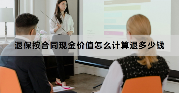 退保按合同现金价值怎么计算退多少钱？退保的流程是什么？