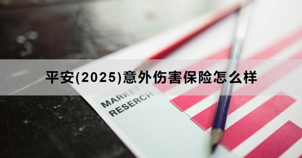 平安(2025)意外伤害保险怎么样？保什么？