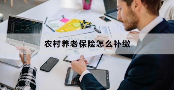 农村养老保险怎么补缴？附详细步骤！