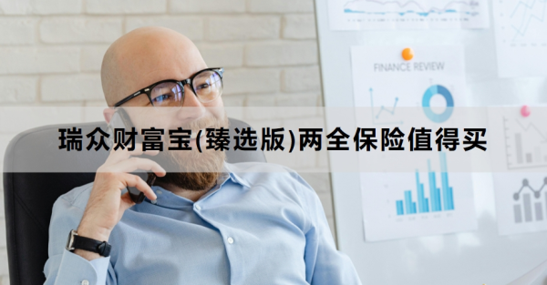 ‌瑞众财富宝(臻选版)两全保险值得买？保什么？