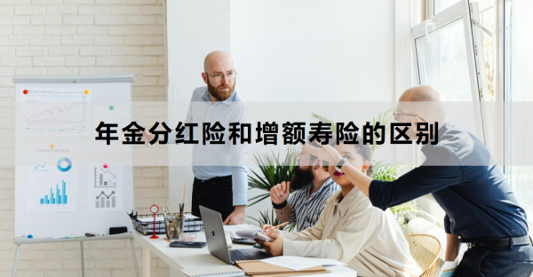 年金分红险和增额寿险的区别有哪些？适合谁？