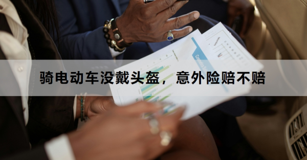骑电动车没戴头盔，意外险赔不赔？附应对建议！