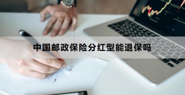 中国邮政保险分红型能退保吗？退保流程是什么？
