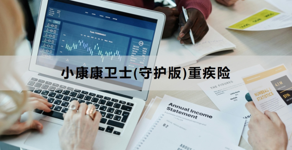 小康康卫士(守护版)重疾险介绍，基本信息+保障内容！