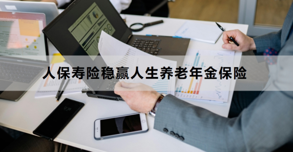人保寿险稳赢人生养老年金保险介绍，有什么优劣势？