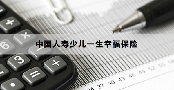 中国人寿少儿一生幸福保险介绍，基本信息+保障内容！
