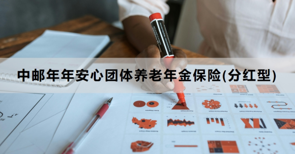 中邮年年安心团体养老年金保险(分红型)介绍，投保规则+保障内容！