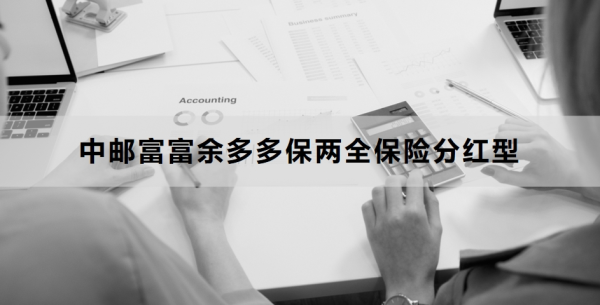 中邮富富余多多保两全保险分红型介绍，基本信息+保障内容！