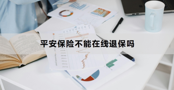 平安保险不能在线退保吗？退保操作流程是什么？