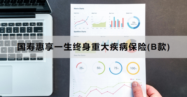 国寿惠享一生终身重大疾病保险(B款)介绍，投保规则+保障内容！