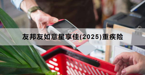 友邦友如意星享佳(2025)重疾险介绍，支持重疾多次赔+癌症二次赔！