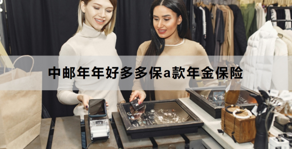中邮年年好多多保a款年金保险介绍，怎么投保？