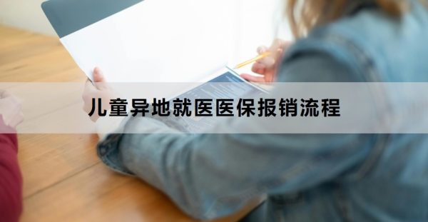 儿童异地就医医保报销流程是什么？就医与结算方式是什么？
