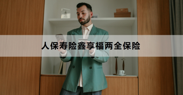 人保寿险鑫享福两全保险介绍，有什么特色？