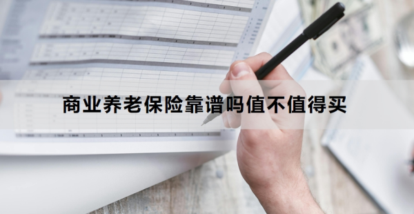 商业养老保险靠谱吗值不值得买？附投保防坑指南！