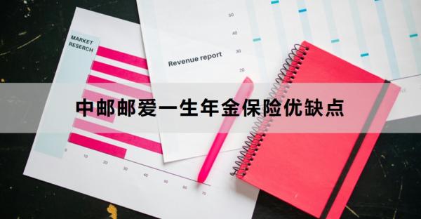 中邮邮爱一生年金保险优缺点有哪些？看完你就知道了！