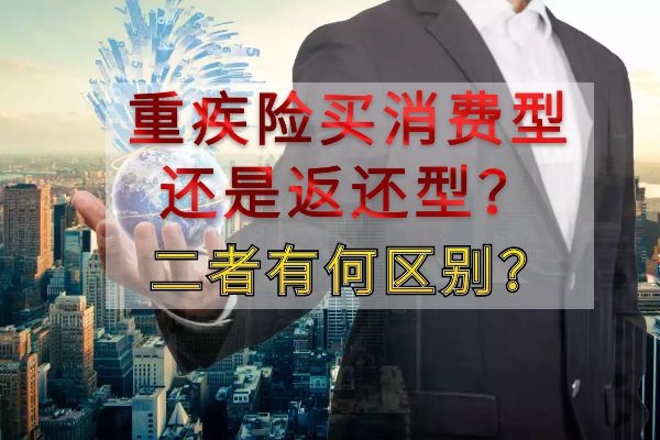 重疾险买消费型还是返还型？二者有何区别？